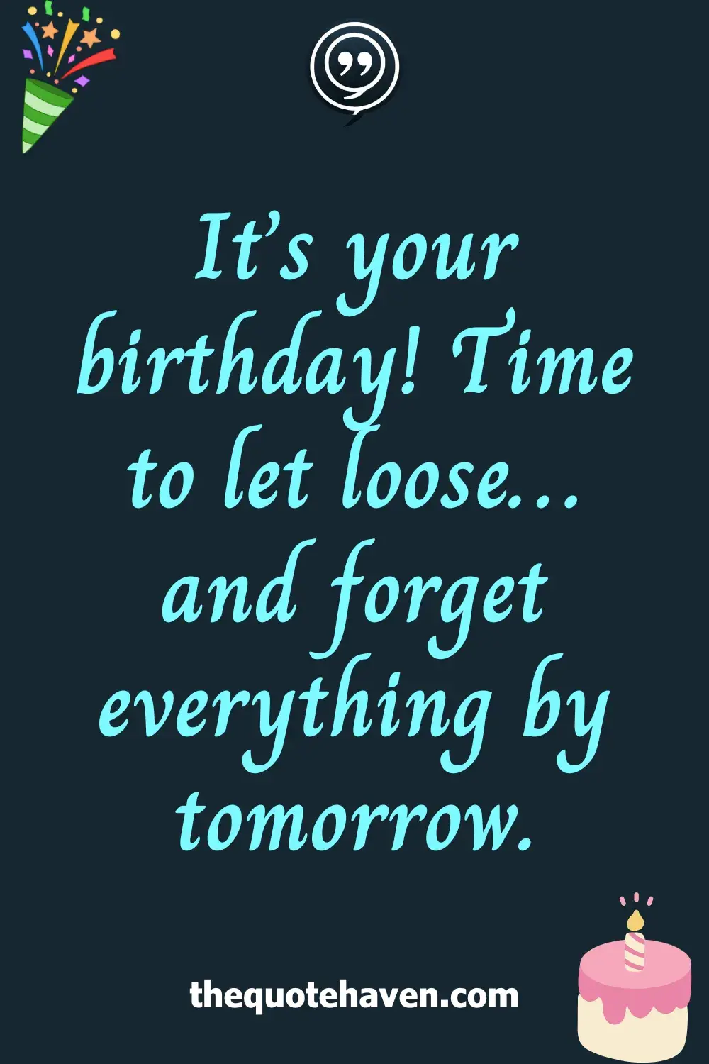 It’s your birthday! Time to let loose… and forget everything by tomorrow.