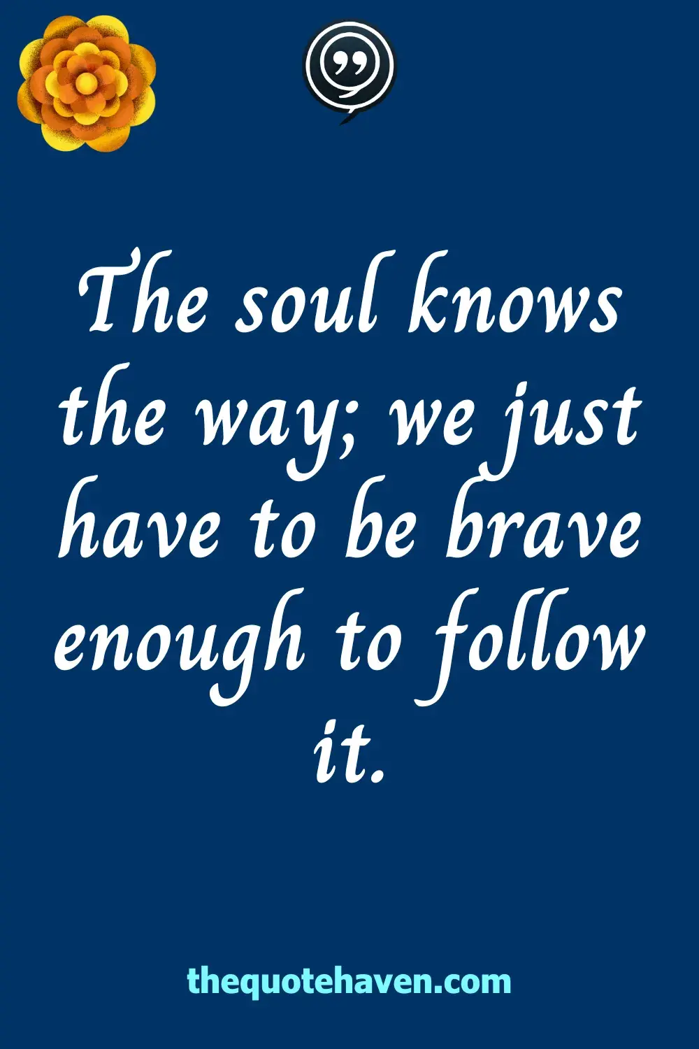 The soul knows the way; we just have to be brave enough to follow it.