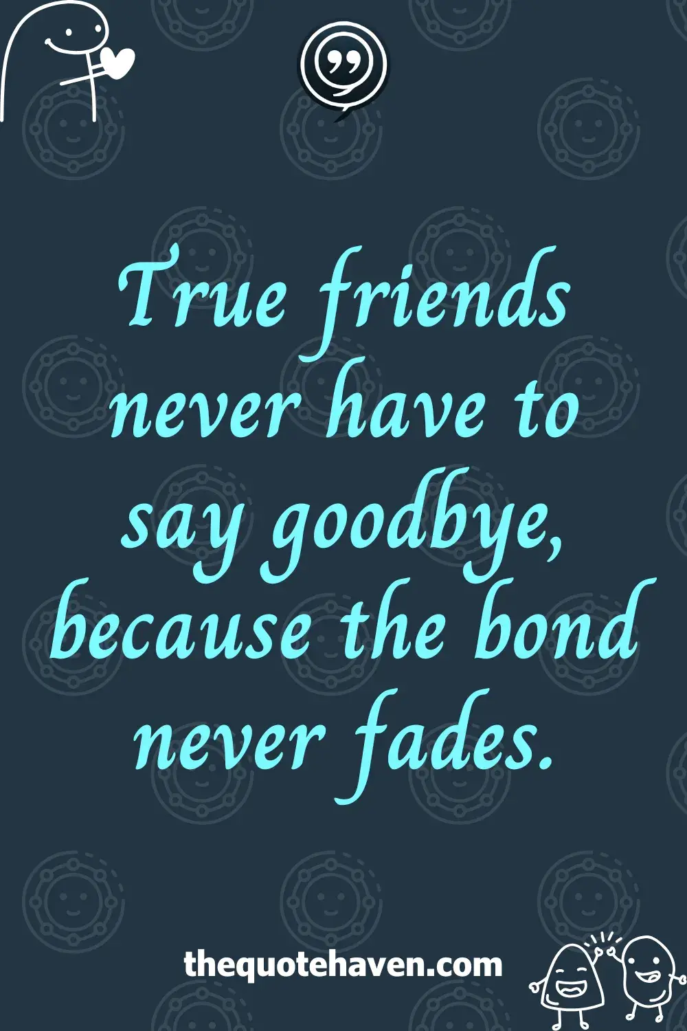True friends never have to say goodbye, because the bond never fades.