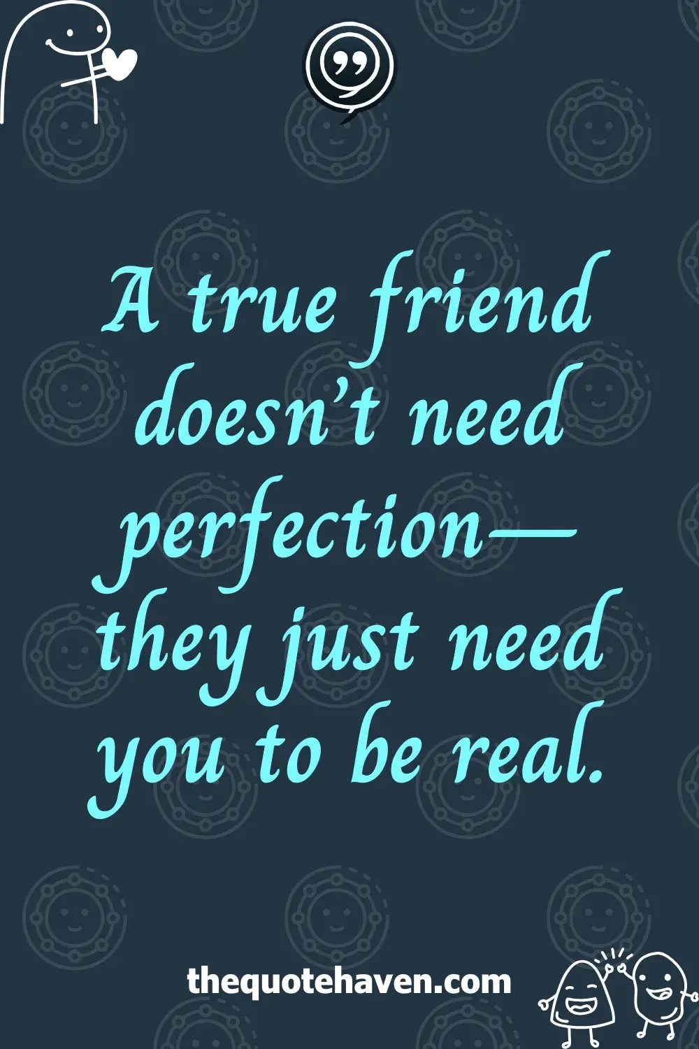 A true friend doesn’t need perfection—they just need you to be real.