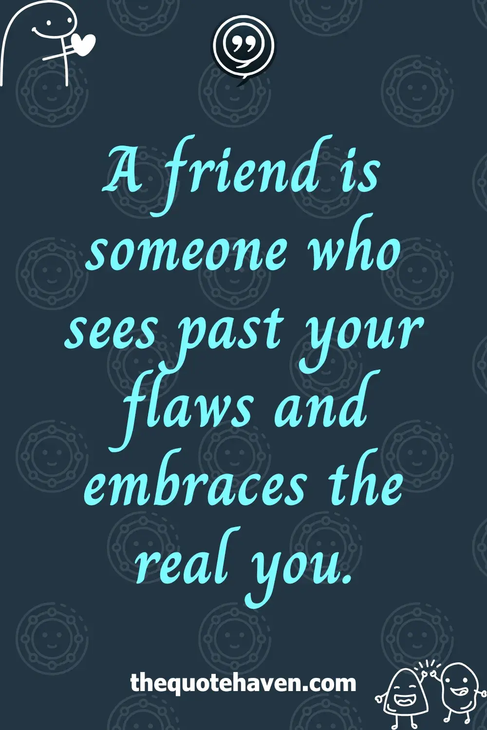 A friend is someone who sees past your flaws and embraces the real you.