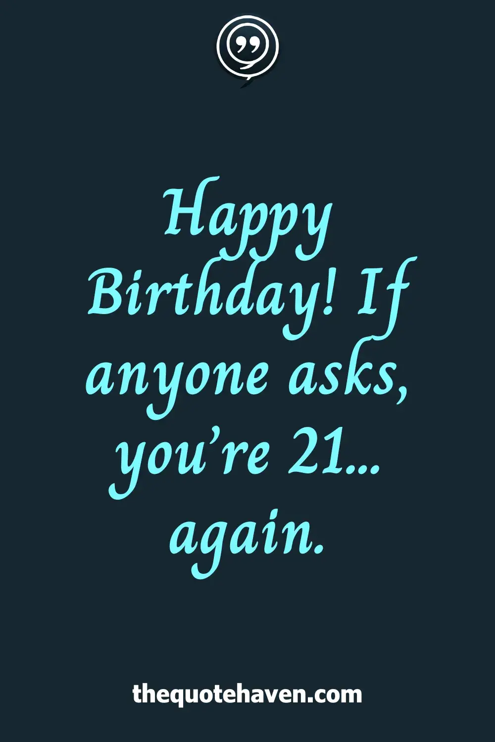 Happy Birthday! If anyone asks, you’re 21... again.