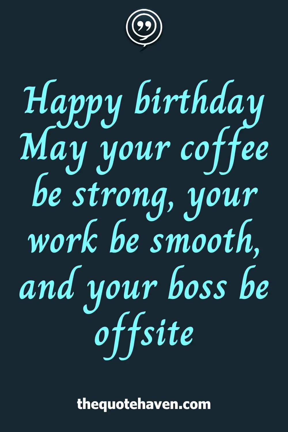 Happy birthday May your coffee be strong, your work be smooth, and your boss be offsite