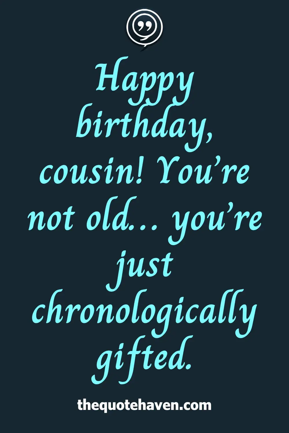 Happy birthday, cousin! You’re not old… you’re just chronologically gifted.