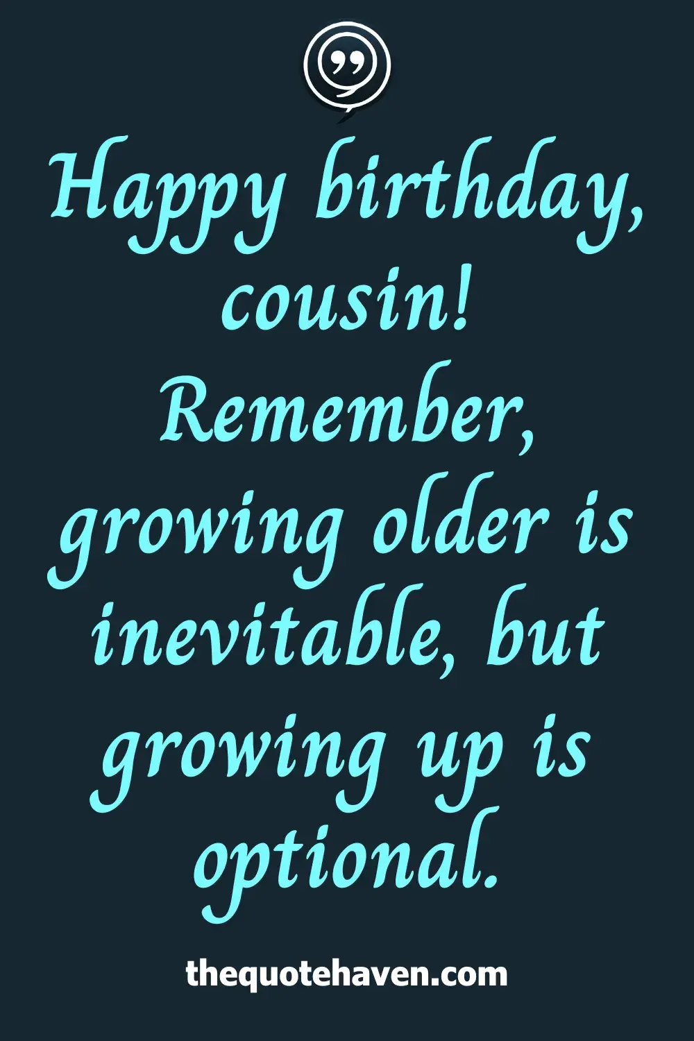 Happy birthday, cousin! Remember, growing older is inevitable, but growing up is optional.