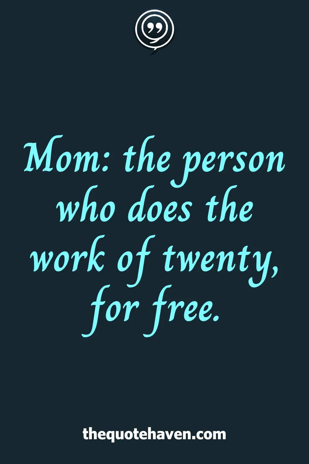 Mom: the person who does the work of twenty, for free.