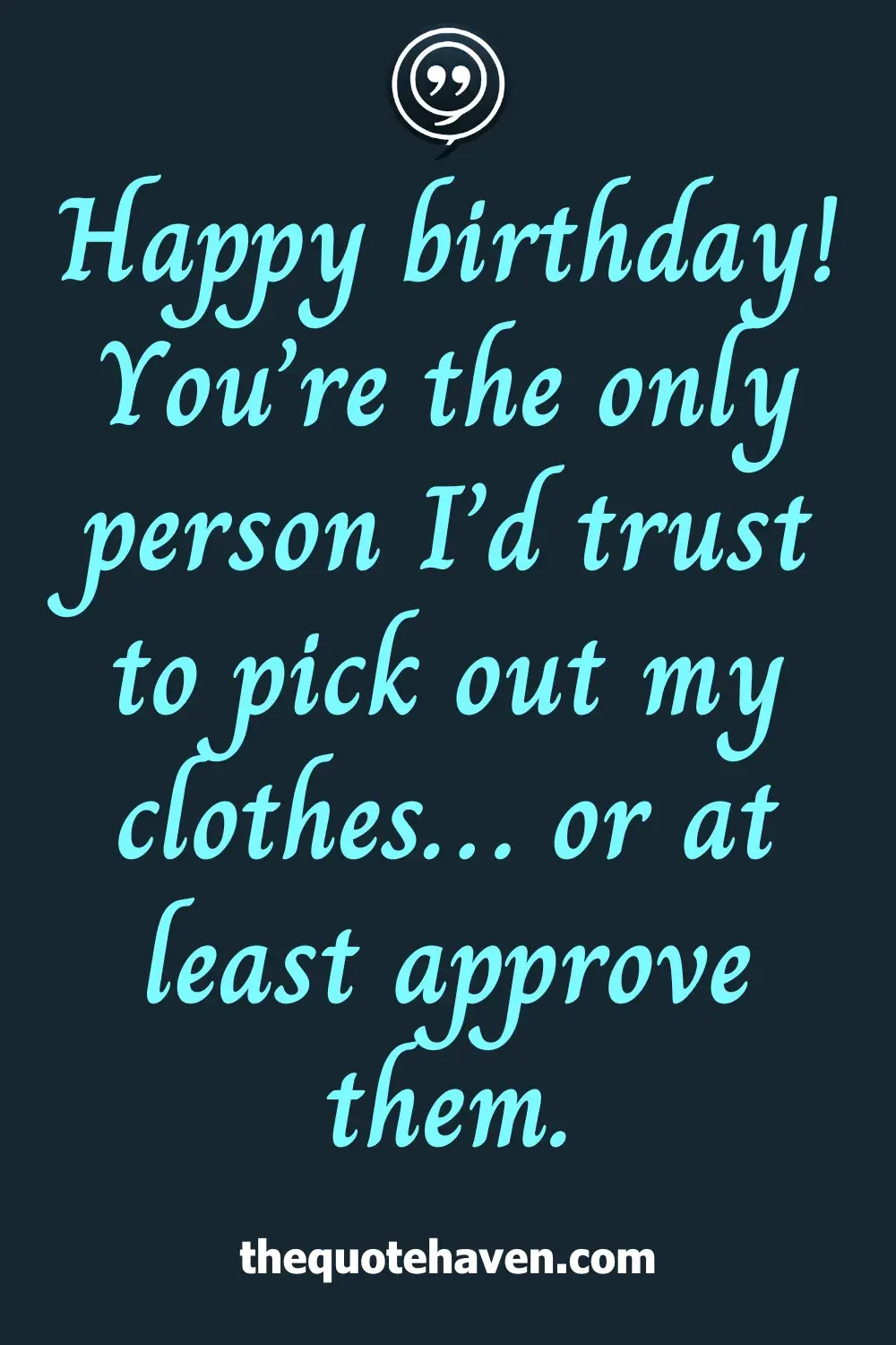 Happy birthday! You’re the only person I’d trust to pick out my clothes… or at least approve them.