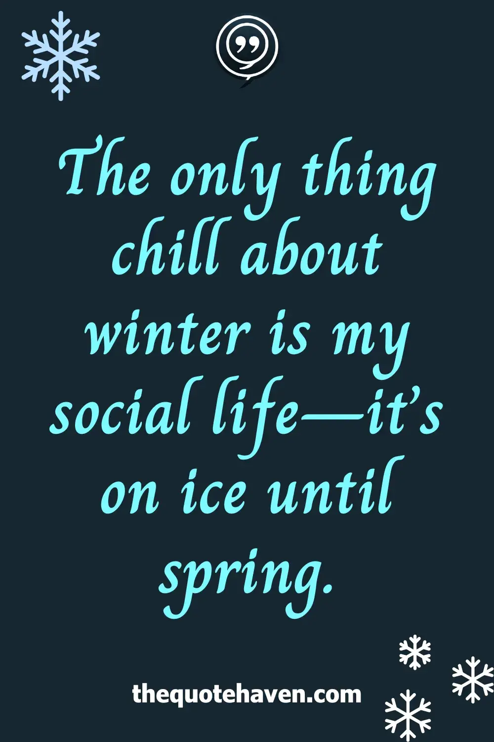 The only thing chill about winter is my social life—it’s on ice until spring.