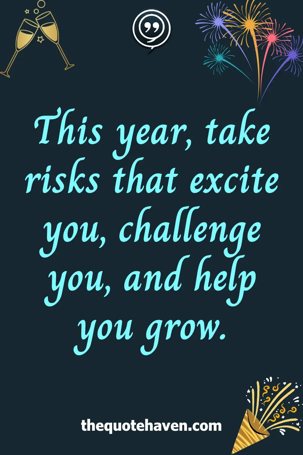 This year, take risks that excite you, challenge you, and help you grow.