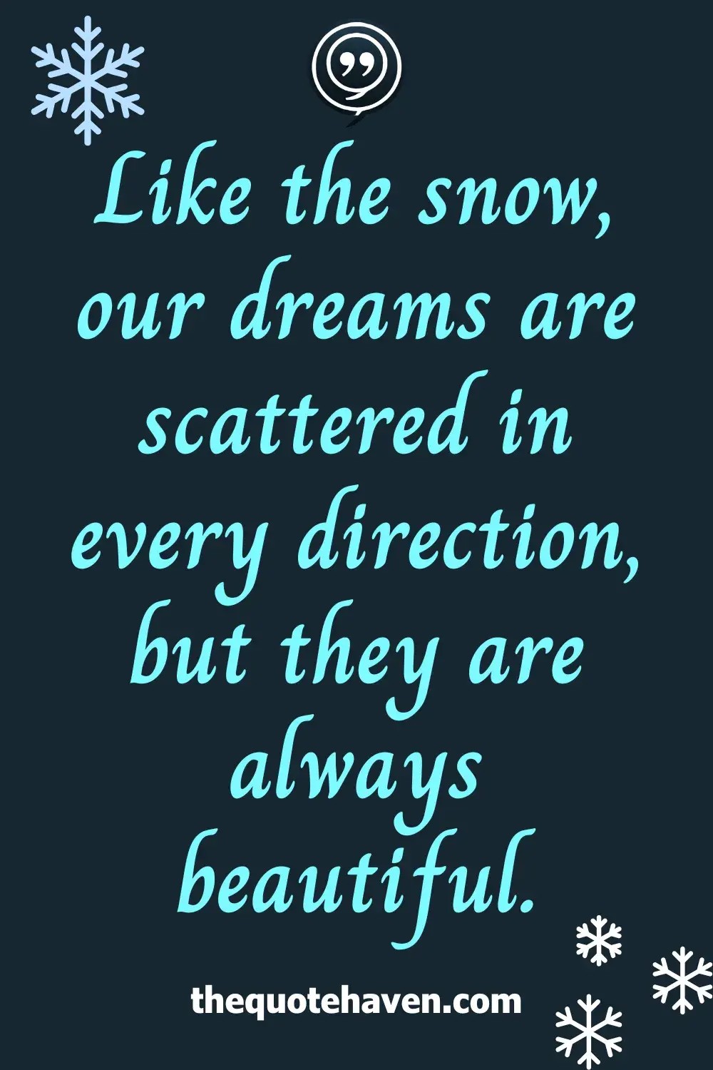 Like the snow, our dreams are scattered in every direction, but they are always beautiful.