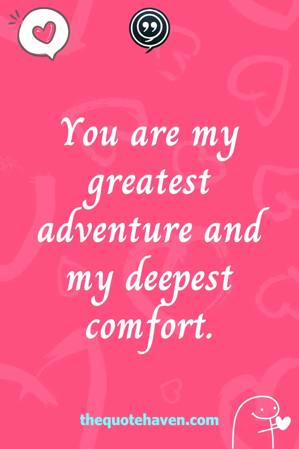 You are my greatest adventure and my deepest comfort.