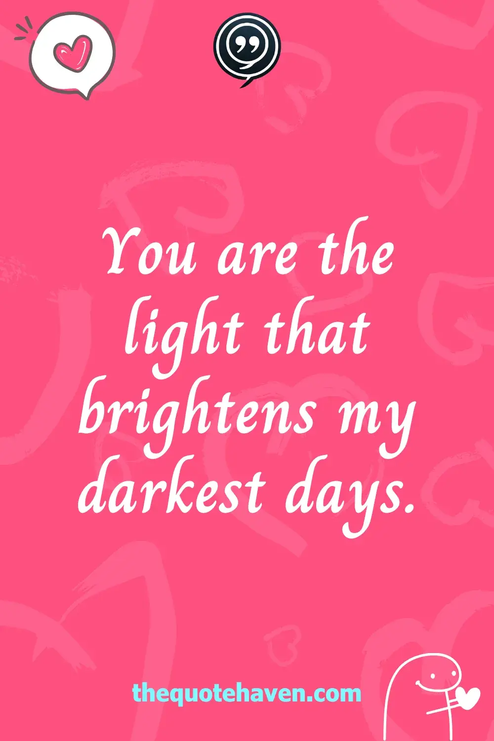 You are the light that brightens my darkest days.