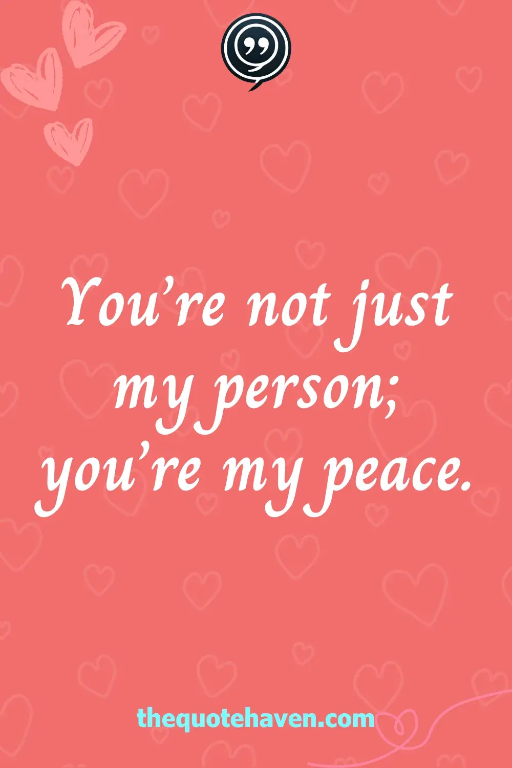 You’re not just my person; you’re my peace.