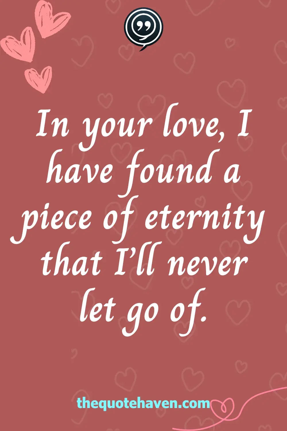 In your love, I have found a piece of eternity that I’ll never let go of.