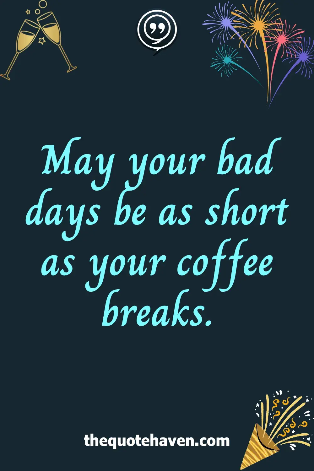 May your bad days be as short as your coffee breaks.
