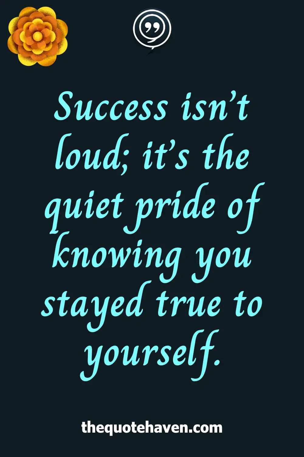 Success isn’t loud; it’s the quiet pride of knowing you stayed true to yourself.