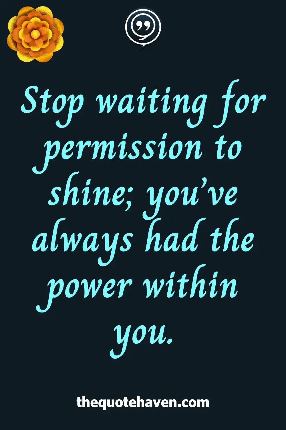 Stop waiting for permission to shine; you’ve always had the power within you.