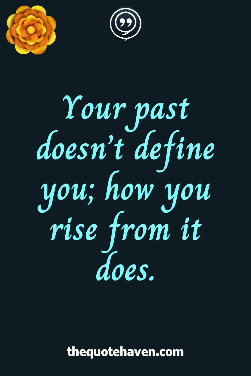 Your past doesn’t define you; how you rise from it does.