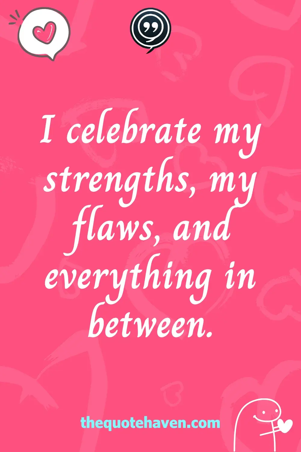 I celebrate my strengths, my flaws, and everything in between.