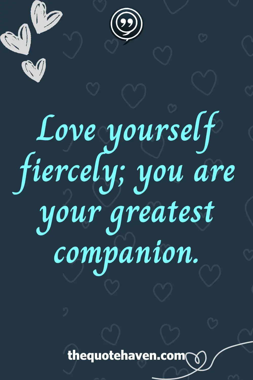 Love yourself fiercely; you are your greatest companion.
