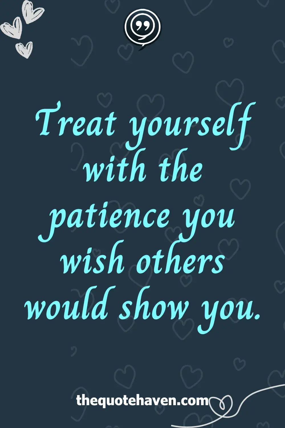 Treat yourself with the patience you wish others would show you.